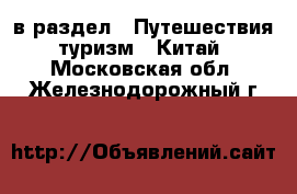  в раздел : Путешествия, туризм » Китай . Московская обл.,Железнодорожный г.